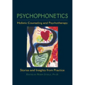 Psychophonetics: Holistic Counseling and Psychotherapy: Stories and Insights from Practice