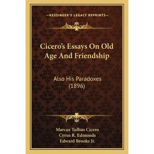 Cicero's Essays On Old Age And Friendship: Also His Paradoxes (1896)