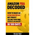 Amazon FBA Decoded: How to Make an Extra $200 per Day Net Profit Selling Your Own Products on Amazon in 100 Days