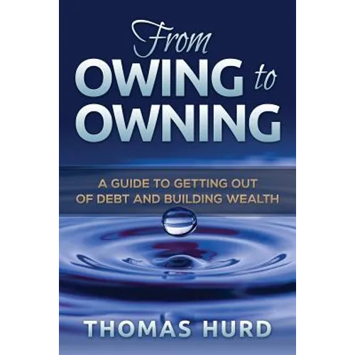 From Owing to Owning: A Guide to Getting Out of Debt and Building Wealth