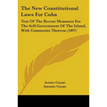 The New Constitutional Laws For Cuba: Text Of The Recent Measures For The Self-Government Of The Island, With Comments Thereon (1897)
