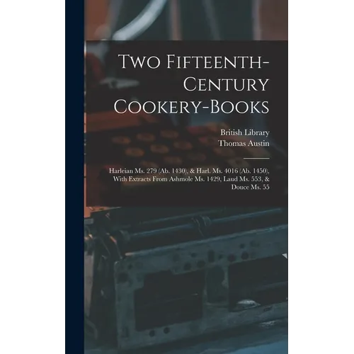 Two Fifteenth-Century Cookery-Books: Harleian Ms. 279 (Ab. 1430), & Harl. Ms. 4016 (Ab. 1450), With Extracts From Ashmole Ms. 1429, Laud Ms. 553, & Do