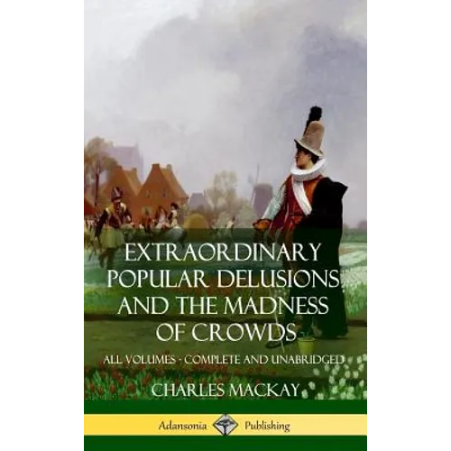 Extraordinary Popular Delusions and The Madness of Crowds: All Volumes, Complete and Unabridged (Hardcover)