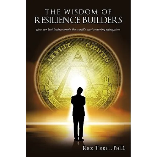 The Wisdom of Resilience Builders: How our best leaders create the world's most enduring enterprises
