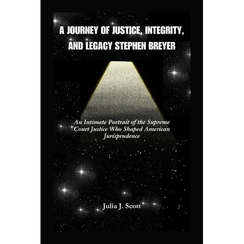 A Journey Of Justice, Integrity, And Legacy Stephen Breyer: An Intimate Portrait of the Supreme Court Justice Who Shaped American Jurisprudence