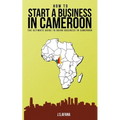 How to Start a Business in Cameroon: The Ultimate Guide to Doing Business in Cameroon