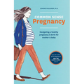Common Sense Pregnancy: Navigating a Healthy Pregnancy and Birth for Mother and Baby