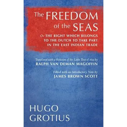The Freedom of the Seas: Or The Right which Belongs to the Dutch to Take Part in the East Indian Trade. Translated with a Revision of the Latin