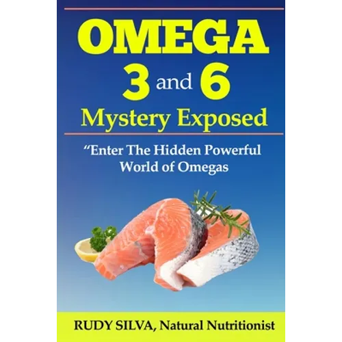 Omega 3 and 6 Mystery Exposed: Enter The Hidden Powerful World of Omegas