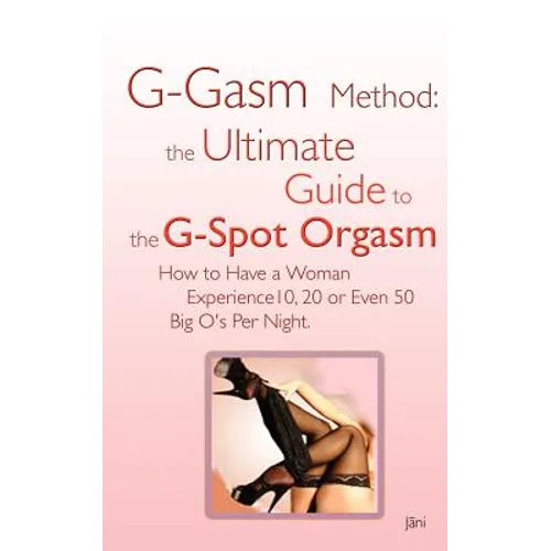 G-gasm Method: The Ultimate Guide to the G-spot Orgasm. How to Have a Woman Experience 10, 20 or Even 50 Big O's Per Night.
