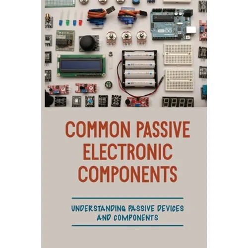 Common Passive Electronic Components: Understanding Passive Devices And Components: How To Find Purpose And Construction Of Electronic Components