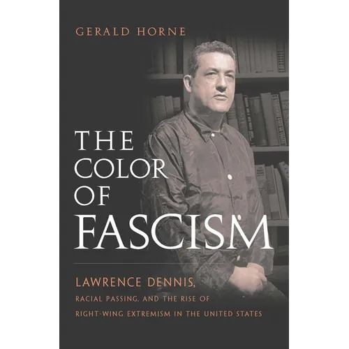 The Color of Fascism: Lawrence Dennis, Racial Passing, and the Rise of Right-Wing Extremism in the United States
