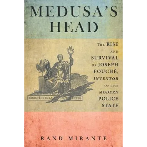 Medusa's Head: The Rise and Survival of Joseph Fouché, Inventor of the Modern Police State