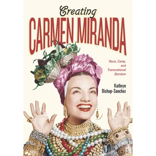 Creating Carmen Miranda: Race, Camp, and Transnational Stardom