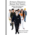 Attract, Engage & Retain Top Talent: 50 Plus One Strategies Used by the Best