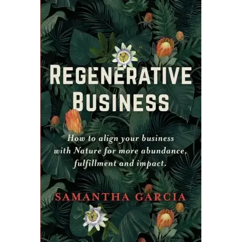 Regenerative Business: How to Align Your Business with Nature for More Abundance, Fulfillment, and Impact