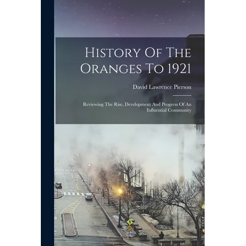 History Of The Oranges To 1921: Reviewing The Rise, Development And Progress Of An Influential Community