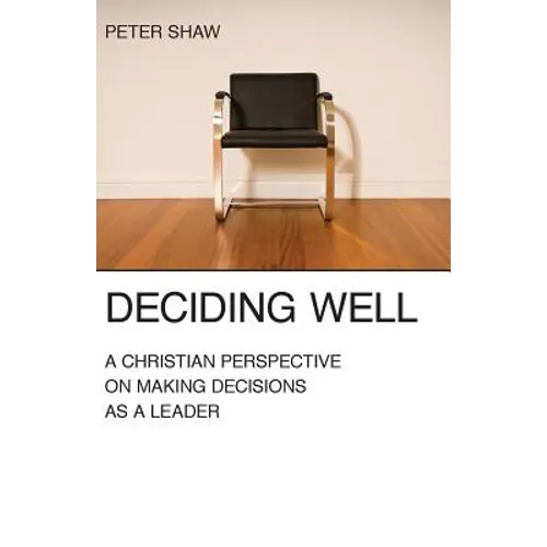 Deciding Well: A Christian Perspective on Making Decisions as a Leader