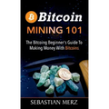Bitcoin Mining 101: The Bitcoin Beginner's Guide to Making Money with Bitcoins