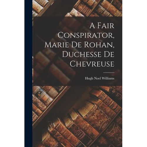 A Fair Conspirator, Marie De Rohan, Duchesse De Chevreuse