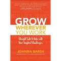 Grow Wherever You Work: Straight Talk to Help with Your Toughest Challenges