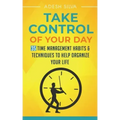 Take Control Of Your Day: 35 Time Management Habits & Techniques to Help Organize Your Life