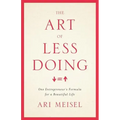 The Art Of Less Doing: One Entrepreneur's Formula for a Beautiful Life