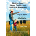Healthy Land, Happy Families and Profitable Businesses: Essays to Improve Your Land, Your Life and Your Bottom Line