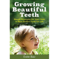 Growing Beautiful Teeth: Simple Strategies for Your Child to Have Perfect Teeth for Life