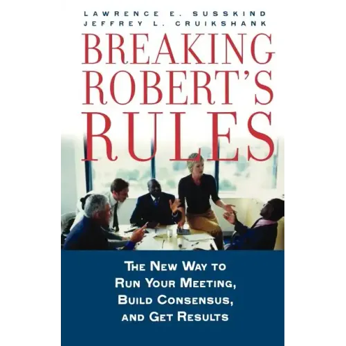 Breaking Robert's Rules: The New Way to Run Your Meeting, Build Consensus, and Get Results