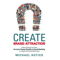 Create Brand Attraction: A New Strategy That Uses the Laws of Human Attraction to Decode Marketing in a Digital and Social Media Age