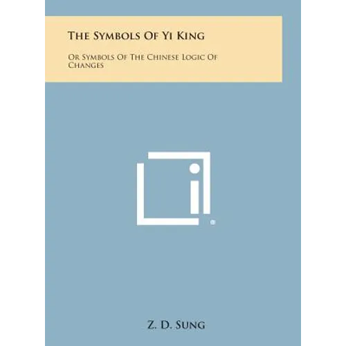 The Symbols of Yi King: Or Symbols of the Chinese Logic of Changes