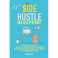 Side Hustle Blueprint: The Beginner's Guide to The Top 7 Proven Online Business Ideas That Work! Side Hustle Your Way to Earning Your First $