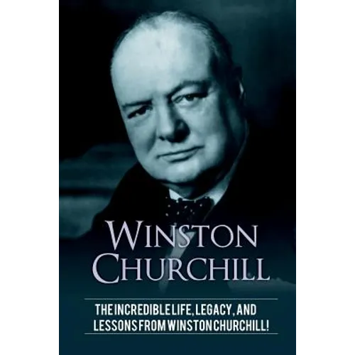 Winston Churchill: The incredible life, legacy, and lessons from Winston Churchill!