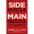 Side Hustle to Main Hustle: The Owner's Manual to Full-Time Entrepreneurship