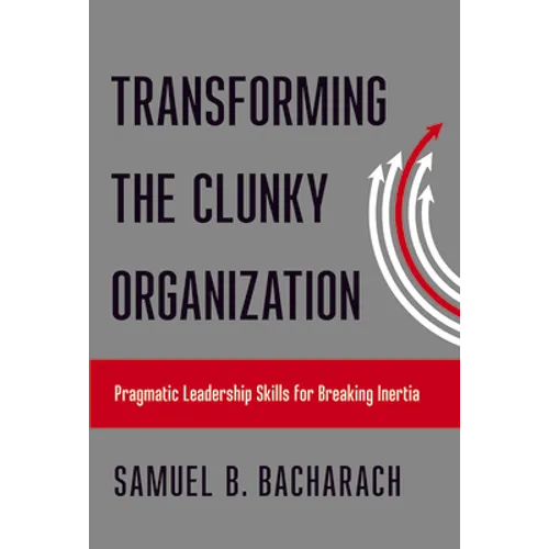 Transforming the Clunky Organization: Pragmatic Leadership Skills for Breaking Inertia