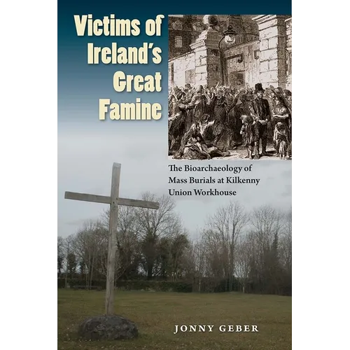 Victims of Ireland's Great Famine: The Bioarchaeology of Mass Burials at Kilkenny Union Workhouse