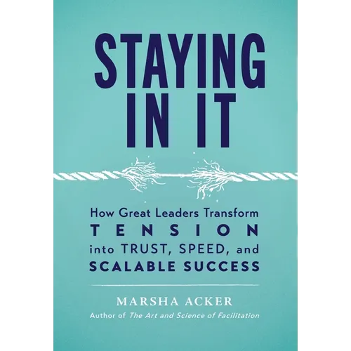 Staying In It: How Great Leaders Transform Tension into Trust, Speed, and Scalable Success