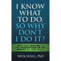 I Know What to Do So Why Don't I Do It? - Second Edition: Mind Your Emotions to End Procrastination and Achieve All Your Goals