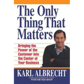 The Only Thing That Matters: Bringing the Power of the Custome Into the Center of Your Business