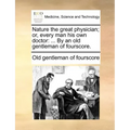 Nature the Great Physician; Or, Every Man His Own Doctor: ... by an Old Gentleman of Fourscore.