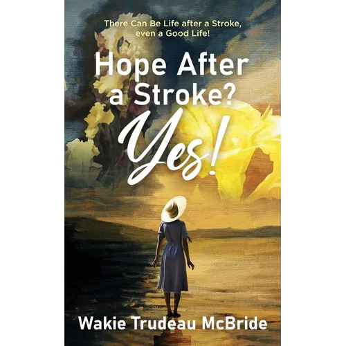 Hope after a Stroke? Yes!: There Can Be Life after a Stroke, even a Good Life!