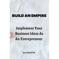 Build An Empire: Implement Your Business Ideas As An Entrepreneur