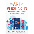 The Art of Persuasion: Marketing ANYTHING in the Digital Age