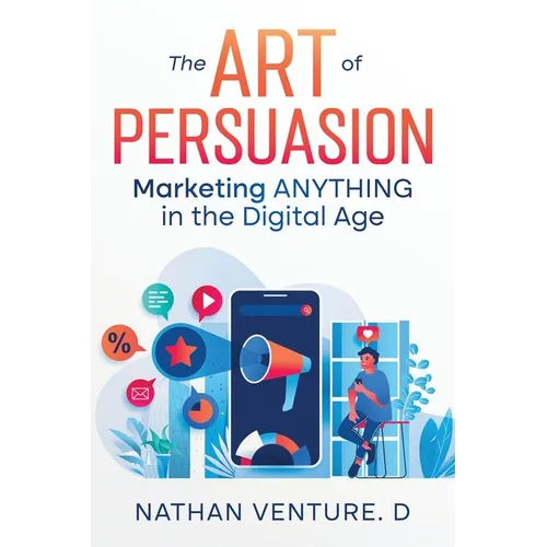 The Art of Persuasion: Marketing ANYTHING in the Digital Age