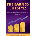 The earned lifestyle: : Choose satisfaction instead of regret