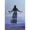 Lady of the Lake, Rise: A Heroine's Journey through Cancer to Wholeness