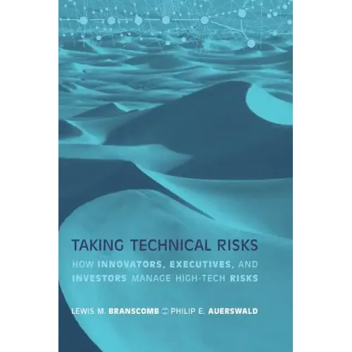 Taking Technical Risks: How Innovators, Managers, and Investors Manage Risk in High-Tech Innovations