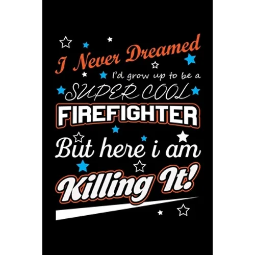 I Never Dreamed I'd Grow Up To Be A Super Cool Firefighter But Here I Am Killing It: Write Down Everything You Need When Your Son Is A Firefighter. Sh