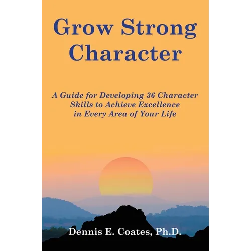 Grow Strong Character: A Guide for Developing 36 Character Skills to Achieve Excellence in Every Area of Your Life